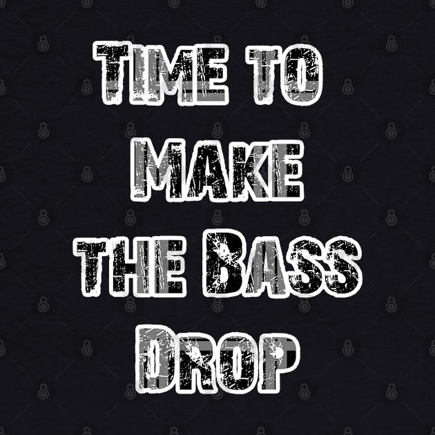 TIME TO MAKE THE BASE DROP - EDM -DUBSTEP -TRANCE MONOCHROME by iskybibblle